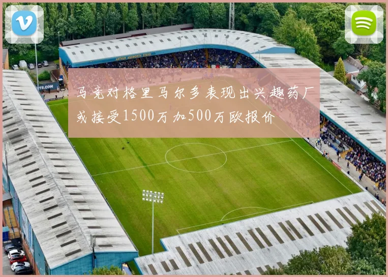 马竞对格里马尔多表现出兴趣药厂或接受1500万加500万欧报价