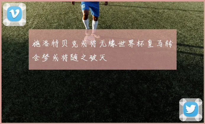 施洛特贝克或将无缘世界杯皇马转会梦或将随之破灭
