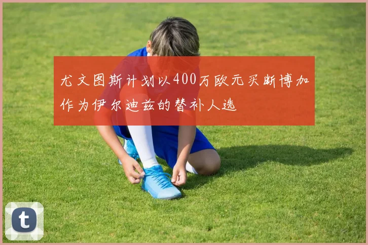尤文图斯计划以400万欧元买断博加作为伊尔迪兹的替补人选