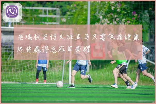 老瑞秋坚信文班亚马只需保持健康终将赢得总冠军荣耀