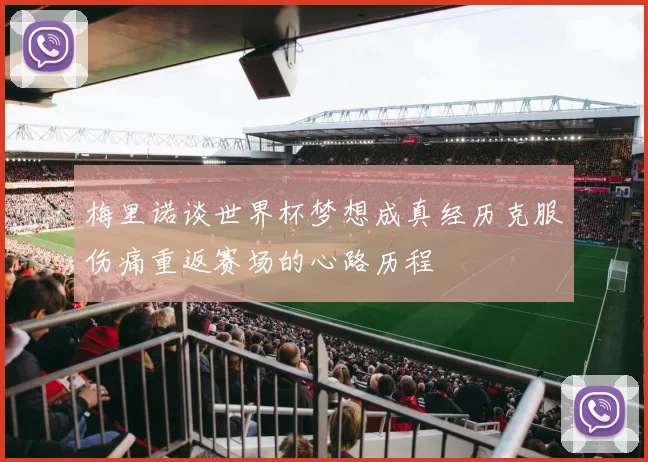 梅里诺谈世界杯梦想成真经历克服伤痛重返赛场的心路历程