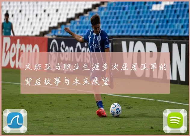 文班亚马职业生涯多次屈居亚军的背后故事与未来展望